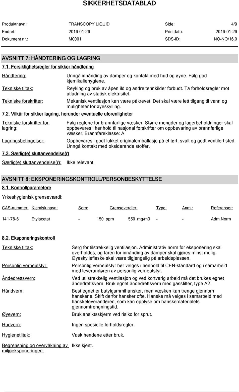 Det skal være lett tilgang til vann og muligheter for øyeskylling. 7.2. Vilkår for sikker lagring, herunder eventuelle uforenligheter Tekniske forskrifter for lagring: Lagringsbetingelser: 7.3.