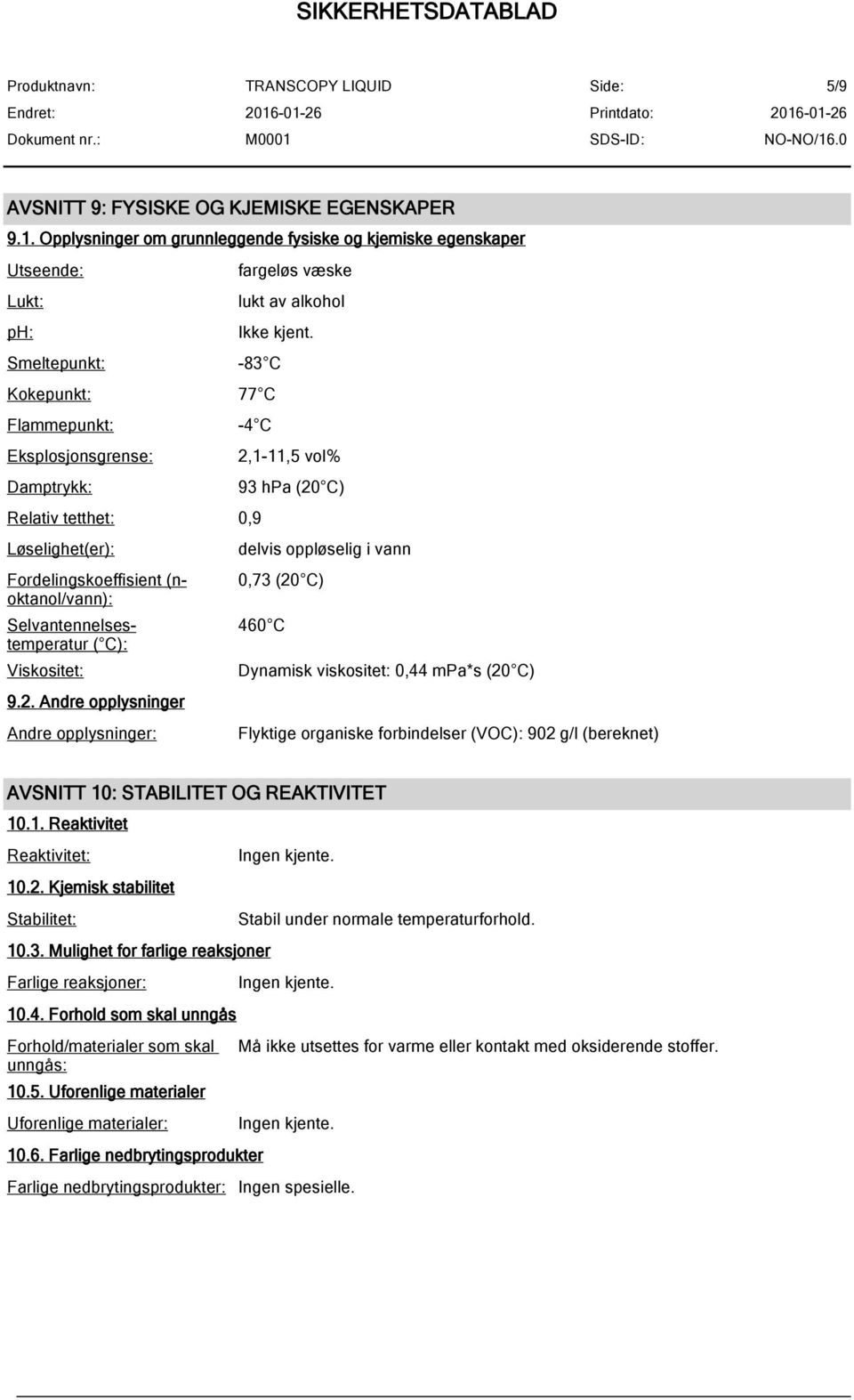 Andre opplysninger Andre opplysninger: 2,1-11,5 vol% 93 hpa (20 C) delvis oppløselig i vann 0,73 (20 C) 460 C Dynamisk viskositet: 0,44 mpa*s (20 C) Flyktige organiske forbindelser (VOC): 902 g/l