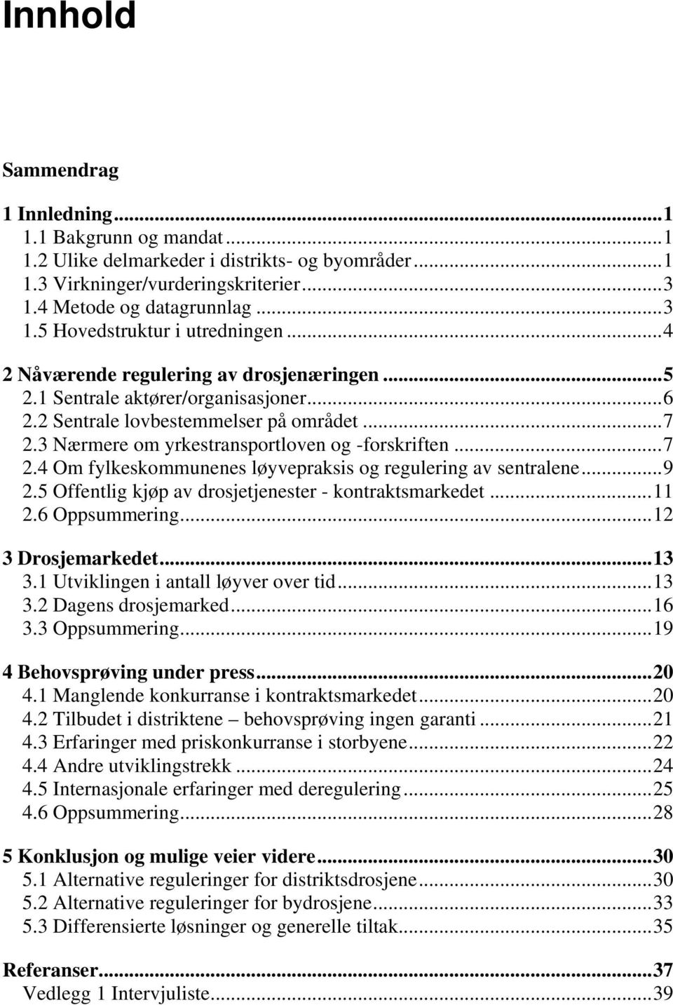 3 Nærmere om yrkestransportloven og -forskriften... 7 2.4 Om fylkeskommunenes løyvepraksis og regulering av sentralene... 9 2.5 Offentlig kjøp av drosjetjenester - kontraktsmarkedet... 11 2.