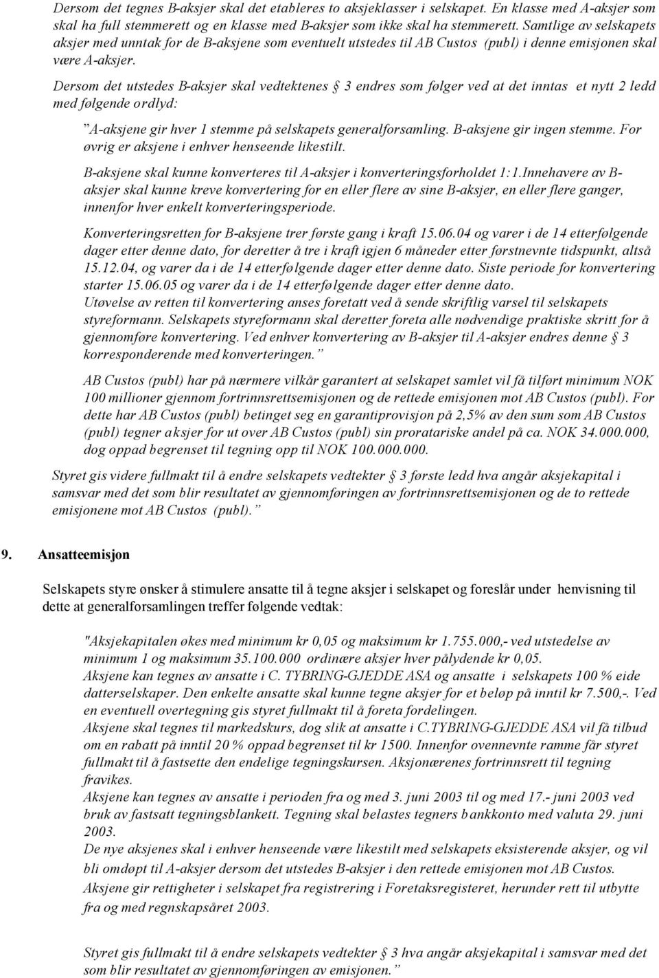 Dersom det utstedes B-aksjer skal vedtektenes 3 endres som følger ved at det inntas et nytt 2 ledd med følgende ordlyd: A-aksjene gir hver 1 stemme på selskapets generalforsamling.