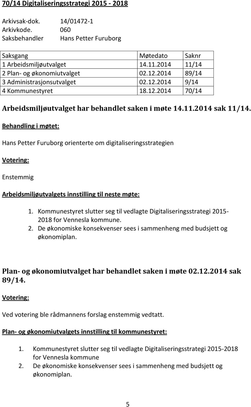 Behandling i møtet: Hans Petter Furuborg orienterte om digitaliseringsstrategien Enstemmig Arbeidsmiljøutvalgets innstilling til neste møte: 1.