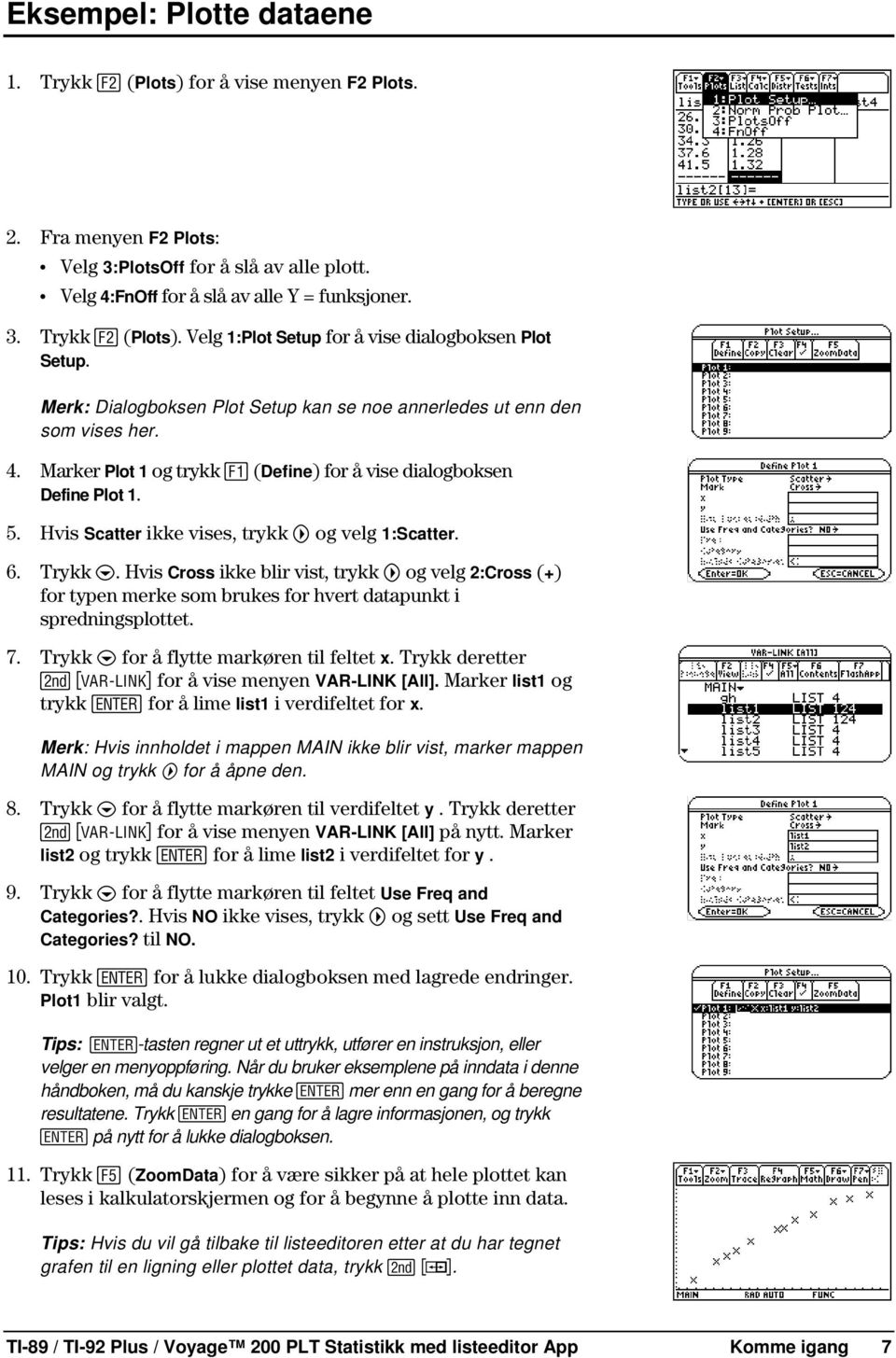 Hvis Scatter ikke vises, trykk B og velg 1:Scatter. 6. Trykk D. Hvis Cross ikke blir vist, trykk B og velg 2:Cross (+) for typen merke som brukes for hvert datapunkt i spredningsplottet. 7.