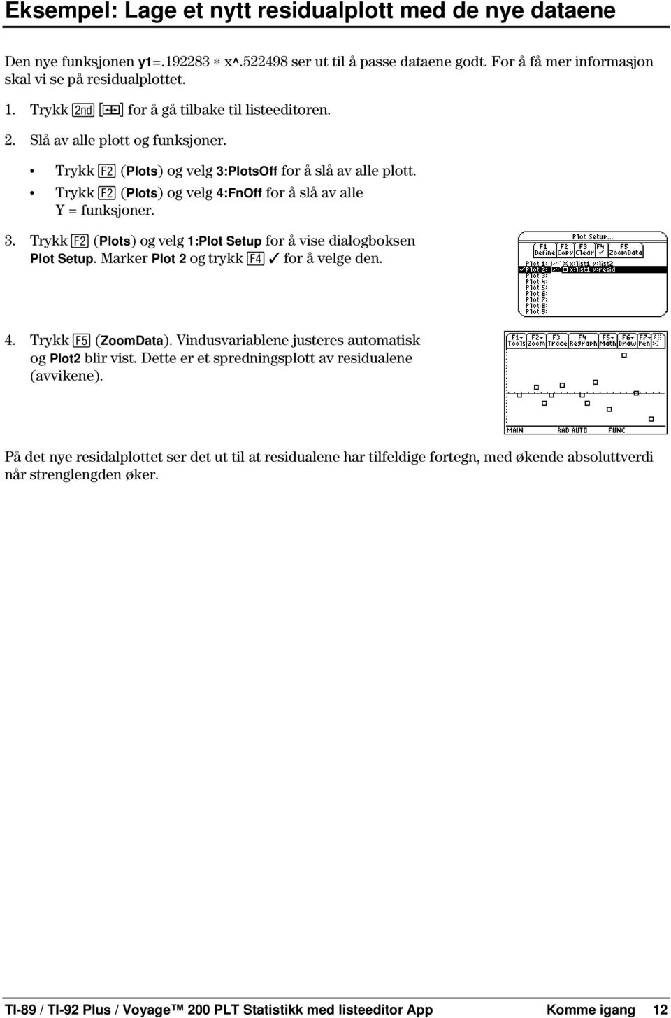 Trykk (Plots) og velg 4:FnOff for å slå av alle Y = funksjoner. 3. Trykk (Plots) og velg 1:Plot Setup for å vise dialogboksen Plot Setup. Marker Plot 2 og trykk Ÿ for å velge den. 4. Trykk (ZoomData).