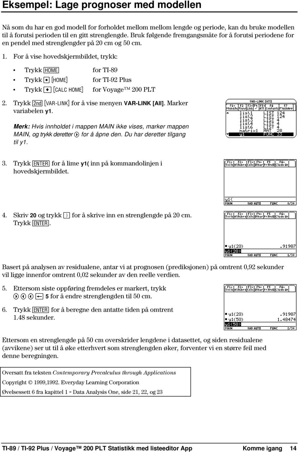 For å vise hovedskjermbildet, trykk: Trykk " for TI-89 Trykk " for TI-92 Plus Trykk " for Voyage 200 PLT 2. Trykk 2 for å vise menyen VAR-LINK [All]. Marker variabelen y1.