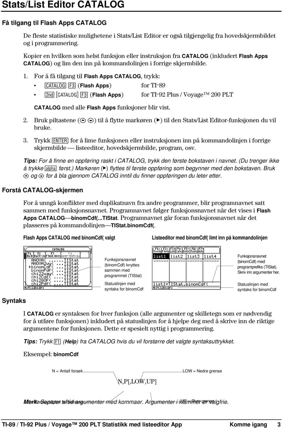 For å få tilgang til Flash Apps CATALOG, trykk: ½ (Flash Apps) for TIL89 2 ½ (Flash Apps) for TIL92 Plus / Voyage 200 PLT CATALOG med alle Flash Apps funksjoner blir vist. 2. Bruk piltastene (C D) til å flytte markøren (ú) til den Stats/List Editor-funksjonen du vil bruke.