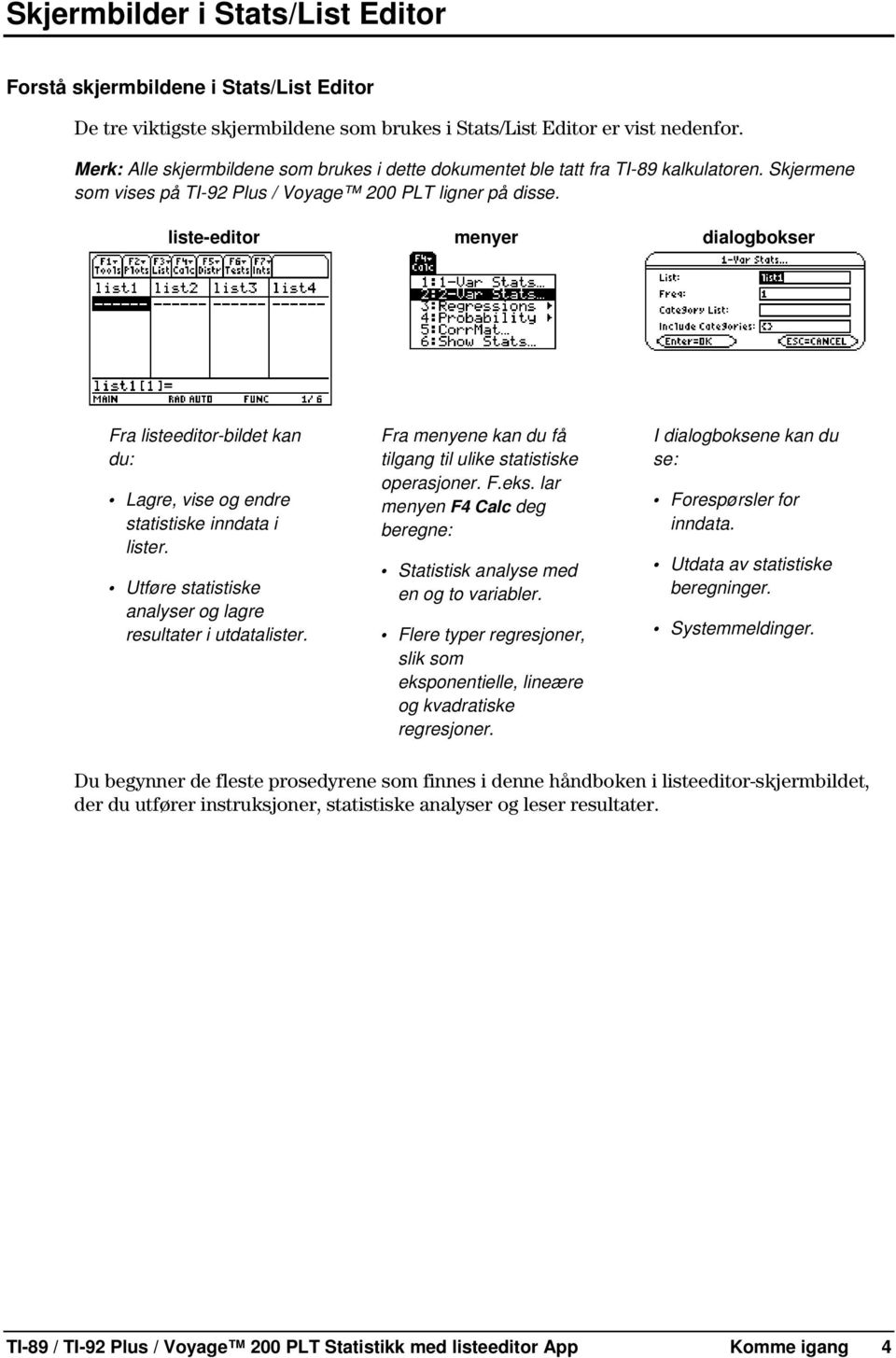 liste-editor menyer dialogbokser Fra listeeditor-bildet kan du: Lagre, vise og endre statistiske inndata i lister. Utføre statistiske analyser og lagre resultater i utdatalister.