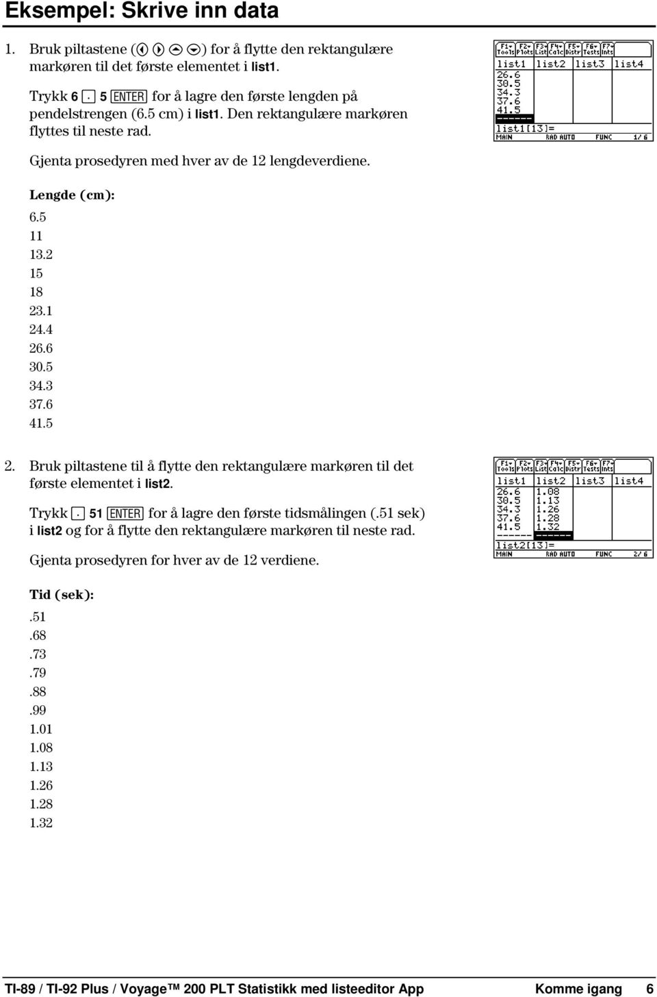 Bruk piltastene til å flytte den rektangulære markøren til det første elementet i list2. Trykk Ë 51 Í for å lagre den første tidsmålingen (.