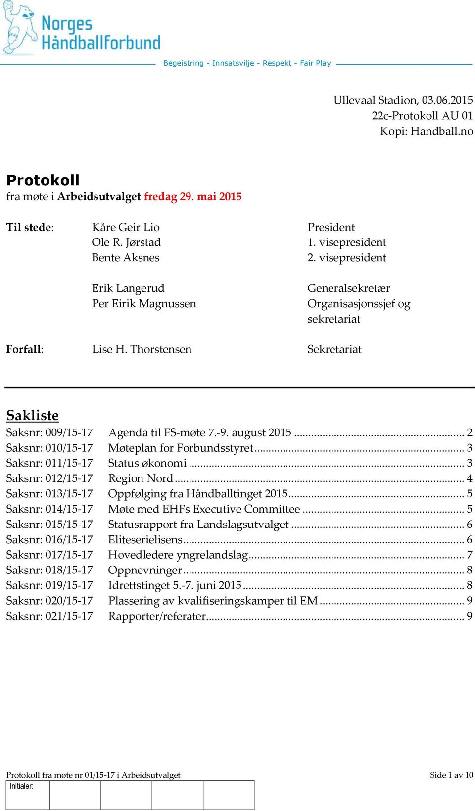 visepresident Erik Langerud Per Eirik Magnussen Generalsekretær Organisasjonssjef og sekretariat Forfall: Lise H. Thorstensen Sekretariat Sakliste Saksnr: 009/15-17 Agenda til FS-møte 7.-9.