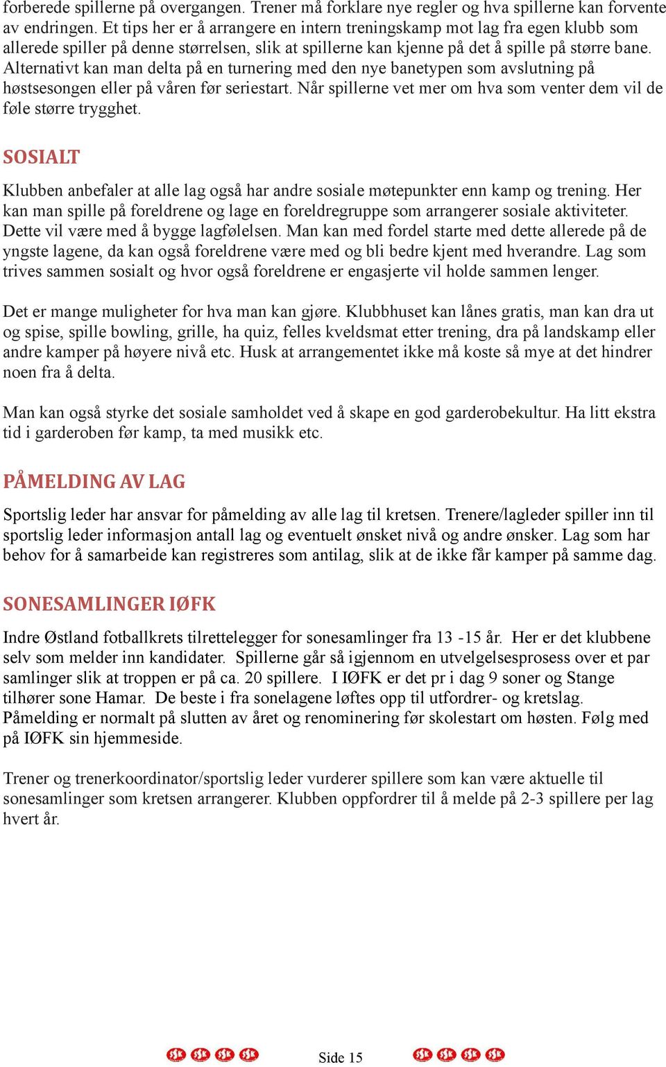 Alternativt kan man delta på en turnering med den nye banetypen som avslutning på høstsesongen eller på våren før seriestart. Når spillerne vet mer om hva som venter dem vil de føle større trygghet.