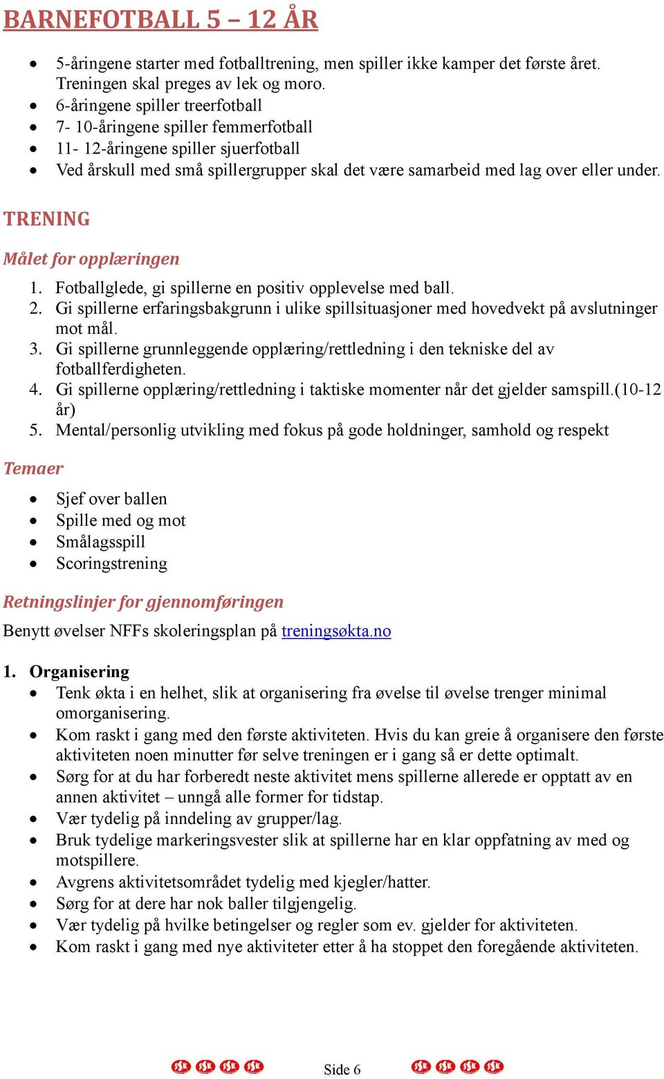 TRENING Målet for opplæringen 1. Fotballglede, gi spillerne en positiv opplevelse med ball. 2. Gi spillerne erfaringsbakgrunn i ulike spillsituasjoner med hovedvekt på avslutninger mot mål. 3.