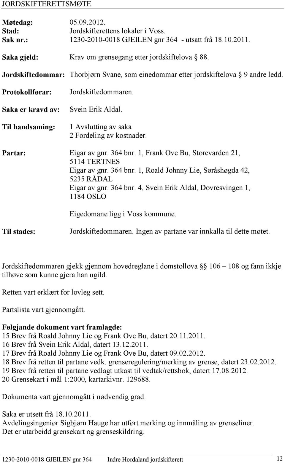 Protokollførar: Saka er kravd av: Til handsaming: Jordskiftedommaren. Svein Erik Aldal. 1 Avslutting av saka 2 Fordeling av kostnader. Partar: Eigar av gnr. 364 bnr.