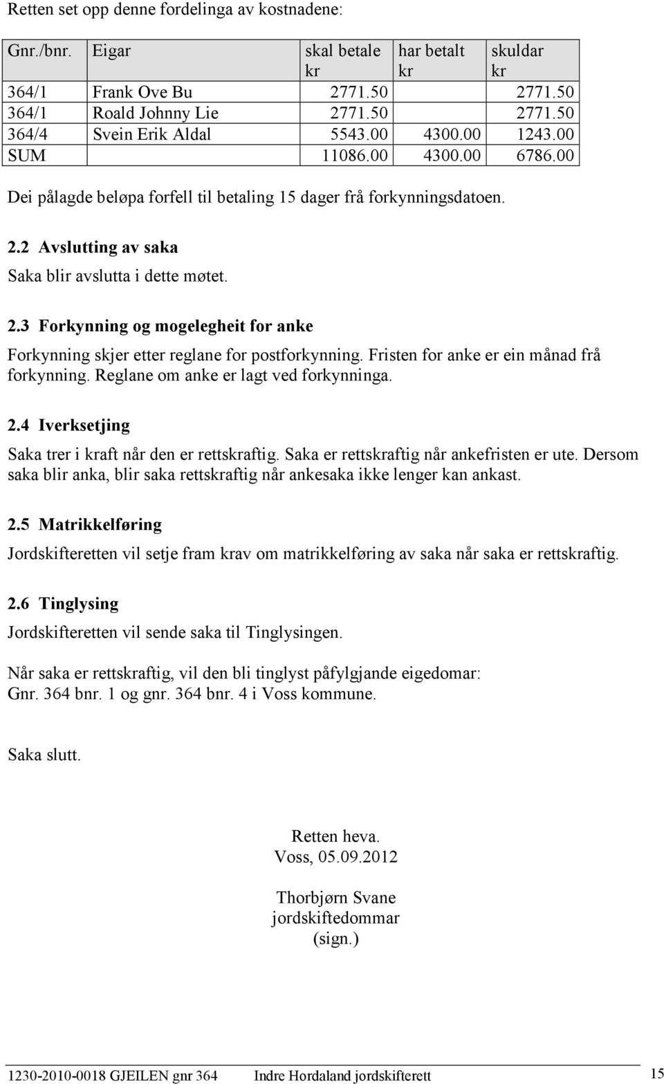 2 Avslutting av saka Saka blir avslutta i dette møtet. 2.3 Forkynning og mogelegheit for anke Forkynning skjer etter reglane for postforkynning. Fristen for anke er ein månad frå forkynning.