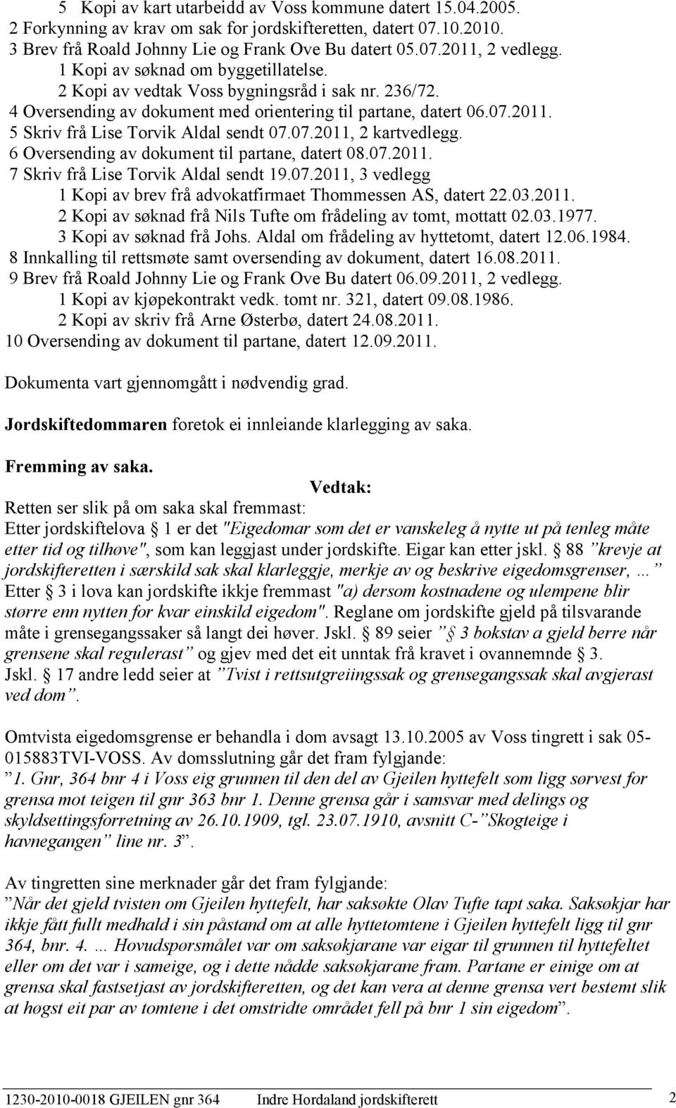 5 Skriv frå Lise Torvik Aldal sendt 07.07.2011, 2 kartvedlegg. 6 Oversending av dokument til partane, datert 08.07.2011. 7 Skriv frå Lise Torvik Aldal sendt 19.07.2011, 3 vedlegg 1 Kopi av brev frå advokatfirmaet Thommessen AS, datert 22.