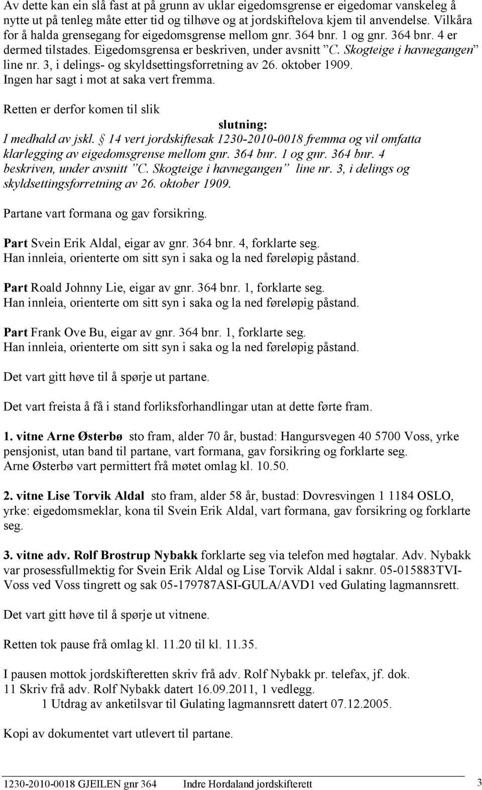 3, i delings- og skyldsettingsforretning av 26. oktober 1909. Ingen har sagt i mot at saka vert fremma. Retten er derfor komen til slik slutning: I medhald av jskl.