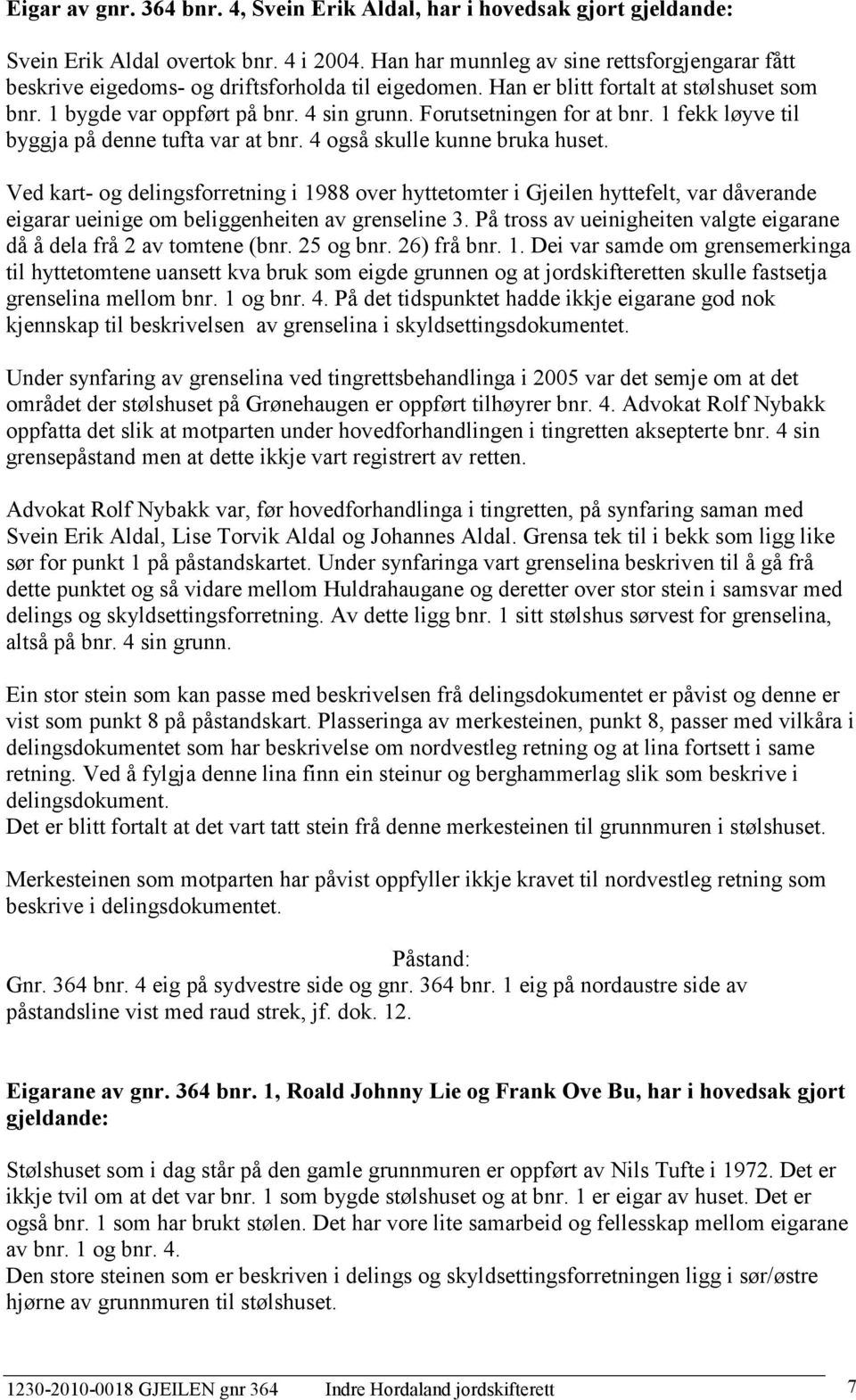 Forutsetningen for at bnr. 1 fekk løyve til byggja på denne tufta var at bnr. 4 også skulle kunne bruka huset.