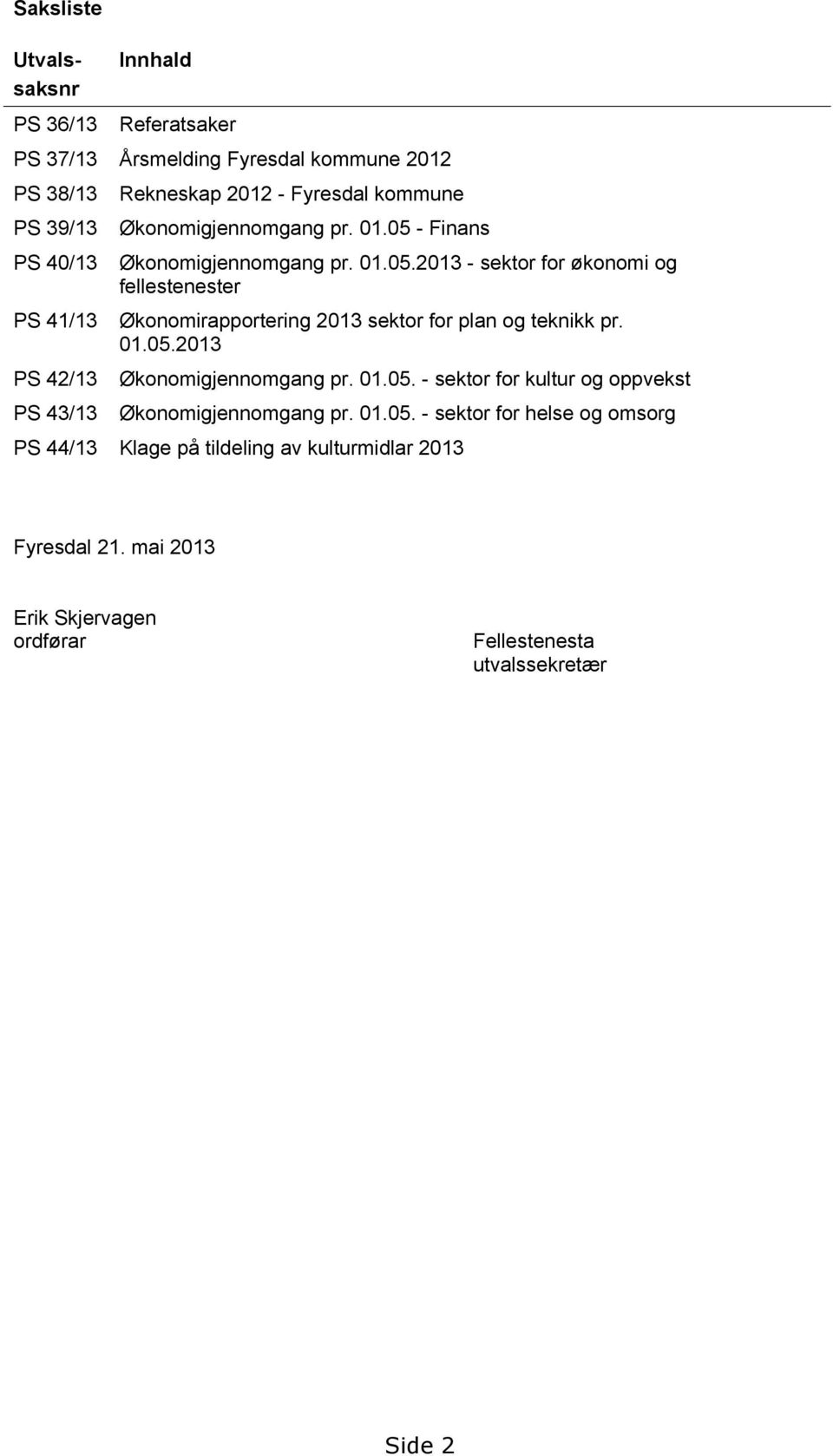 - Finans Økonomigjennomgang pr. 01.05.2013 - sektor for økonomi og fellestenester Økonomirapportering 2013 sektor for plan og teknikk pr. 01.05.2013 Økonomigjennomgang pr.