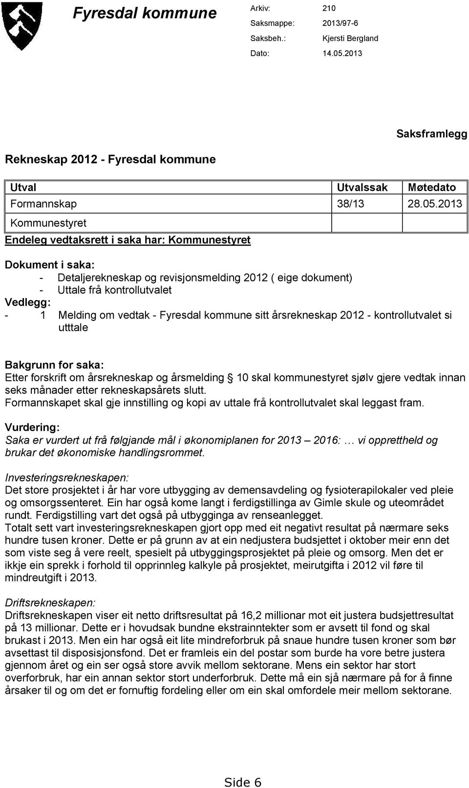 2013 Kommunestyret Endeleg vedtaksrett i saka har: Kommunestyret Dokument i saka: - Detaljerekneskap og revisjonsmelding 2012 ( eige dokument) - Uttale frå kontrollutvalet Vedlegg: - 1 Melding om