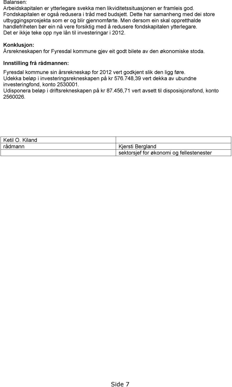 Det er ikkje teke opp nye lån til investeringar i 2012. Konklusjon: Årsrekneskapen for Fyresdal kommune gjev eit godt bilete av den økonomiske stoda.