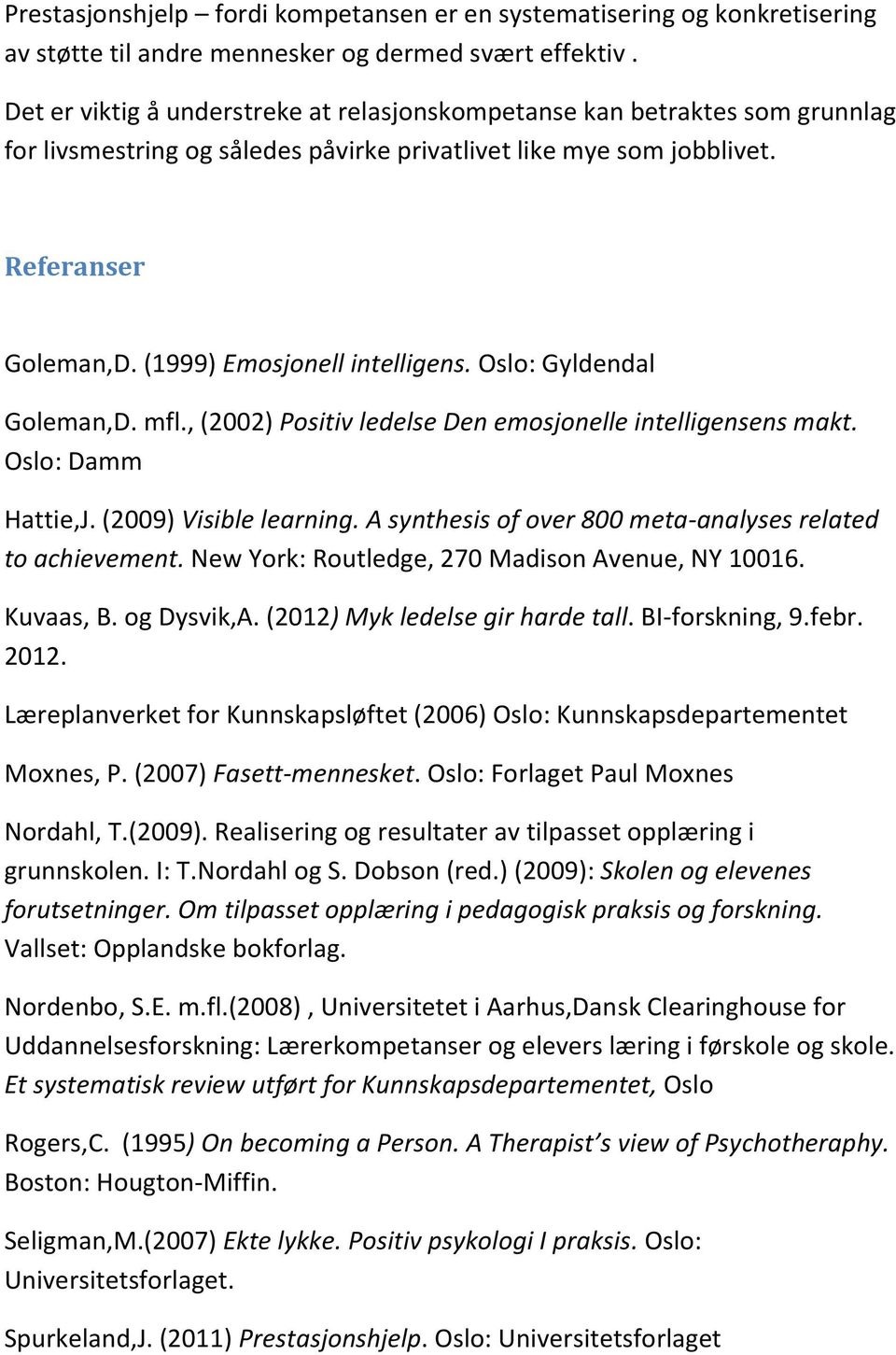 (1999) Emosjonell intelligens. Oslo: Gyldendal Goleman,D. mfl., (2002) Positiv ledelse Den emosjonelle intelligensens makt. Oslo: Damm Hattie,J. (2009) Visible learning.