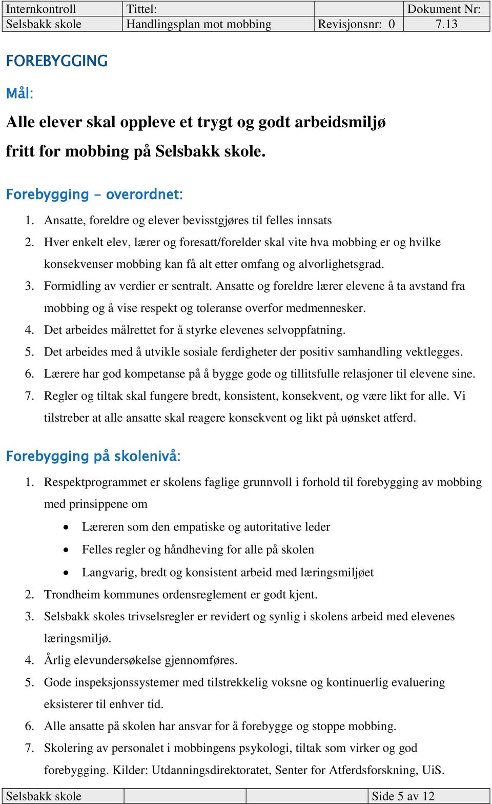 Hver enkelt elev, lærer og foresatt/forelder skal vite hva mobbing er og hvilke konsekvenser mobbing kan få alt etter omfang og alvorlighetsgrad. 3. Formidling av verdier er sentralt.