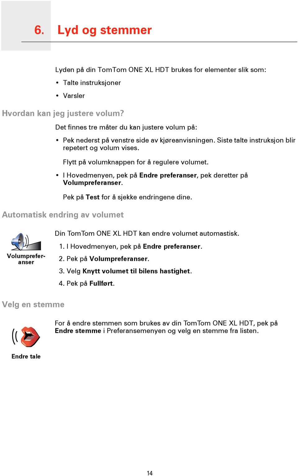 I Hovedmenyen, pek på Endre preferanser, pek deretter på Volumpreferanser. Automatisk endring av volumet Pek på Test for å sjekke endringene dine. Din TomTom ONE XL HDT kan endre volumet automastisk.