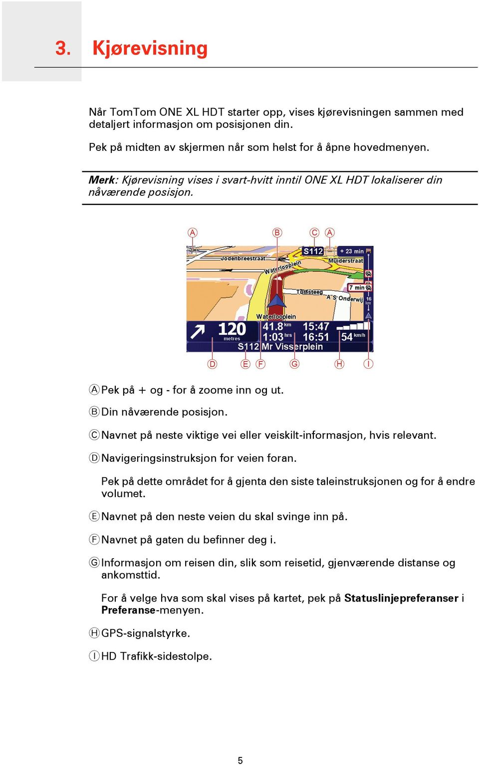 C Navnet på neste viktige vei eller veiskilt-informasjon, hvis relevant. D Navigeringsinstruksjon for veien foran. Pek på dette området for å gjenta den siste taleinstruksjonen og for å endre volumet.