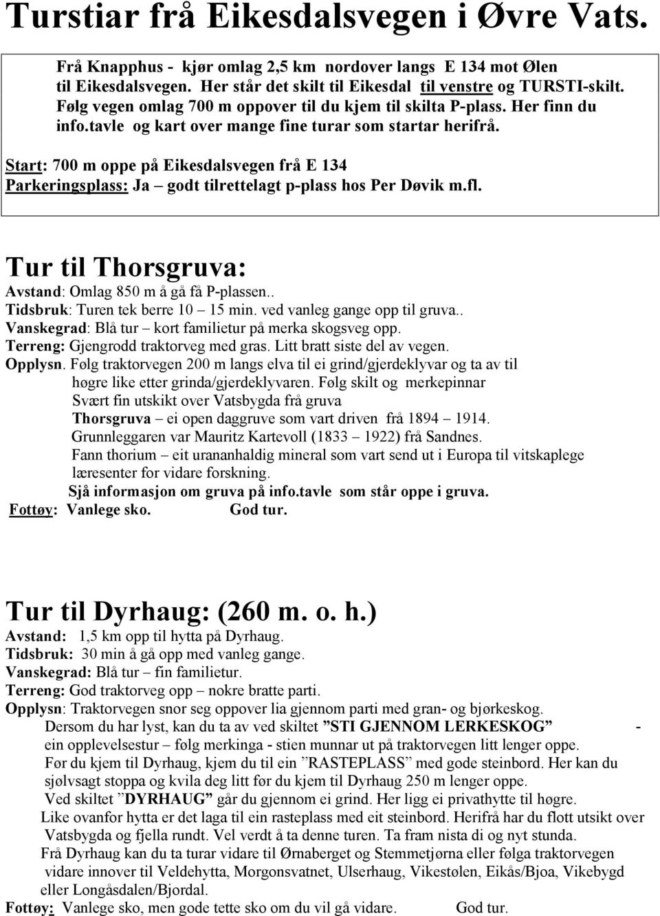 Start: 700 m oppe på Eikesdalsvegen frå E 134 Parkeringsplass: Ja godt tilrettelagt p-plass hos Per Døvik m.fl. Tur til Thorsgruva: Avstand: Omlag 850 m å gå få P-plassen.