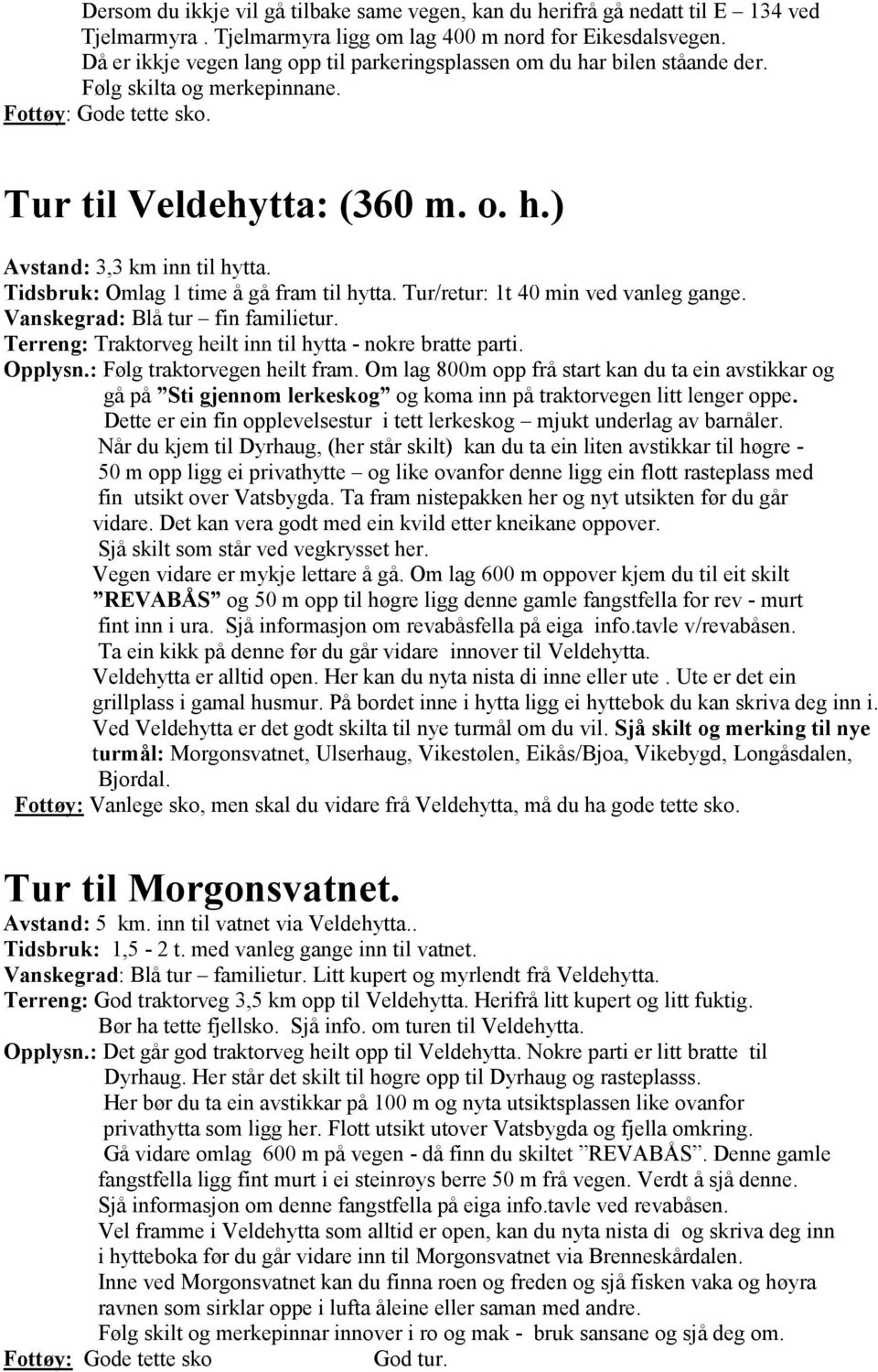 Tidsbruk: Omlag 1 time å gå fram til hytta. Tur/retur: 1t 40 min ved vanleg gange. Vanskegrad: Blå tur fin familietur. Terreng: Traktorveg heilt inn til hytta - nokre bratte parti. Opplysn.