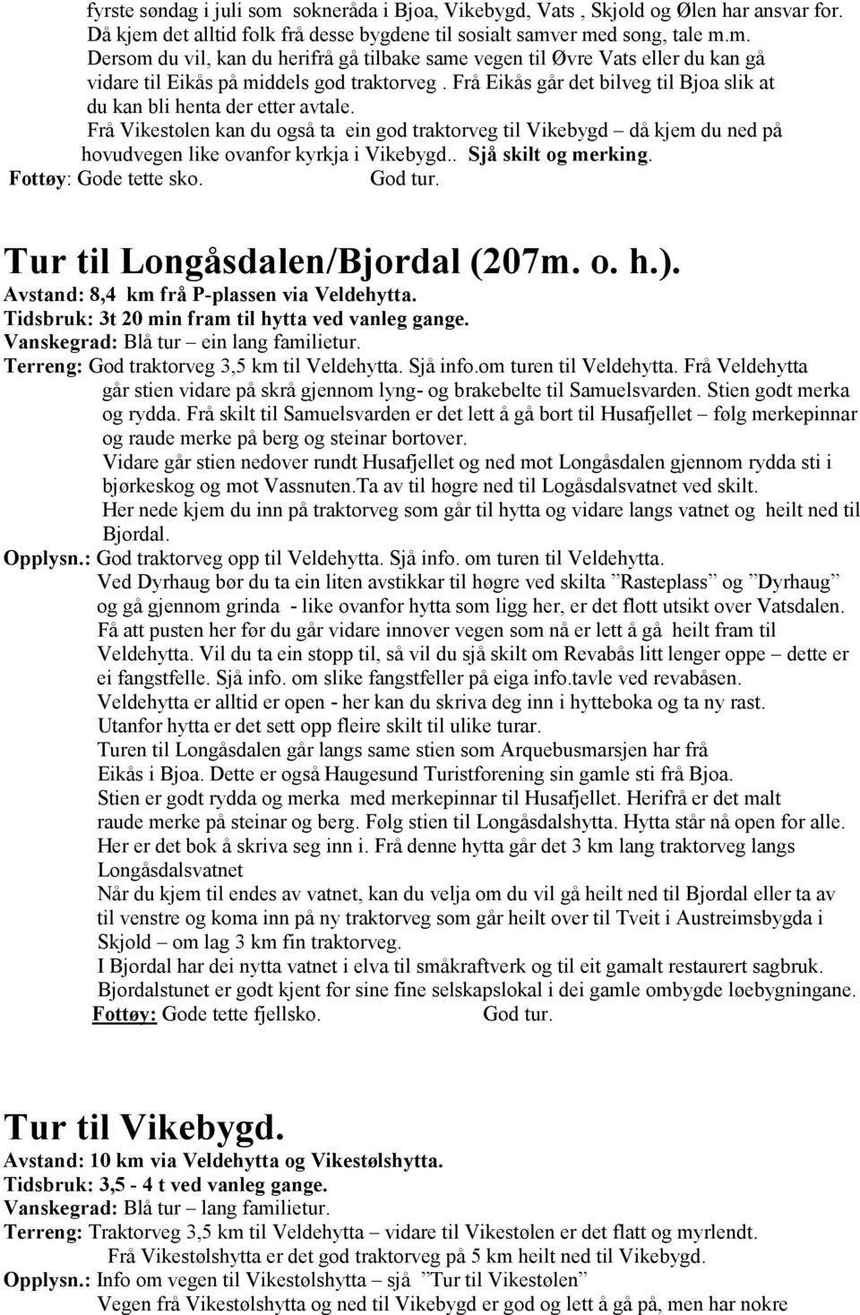 . Sjå skilt og merking. Tur til Longåsdalen/Bjordal (207m. o. h.). Avstand: 8,4 km frå P-plassen via Veldehytta. Tidsbruk: 3t 20 min fram til hytta ved vanleg gange.