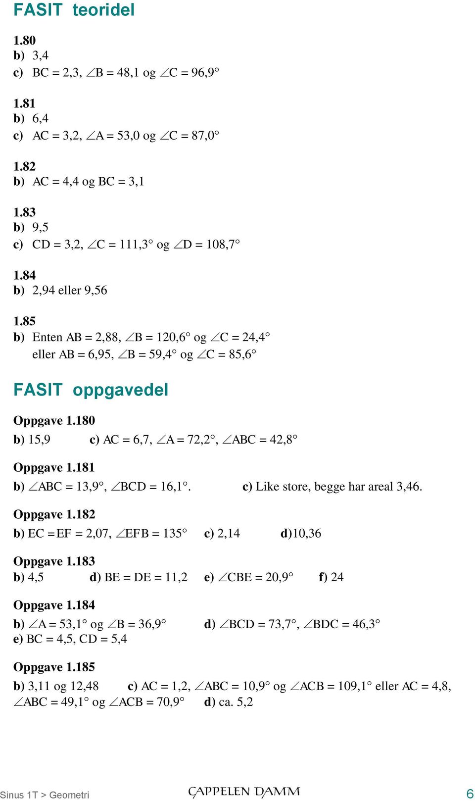 181 b) ABC = 13,9, BCD = 16,1. c) Like store, begge har areal 3,46. Oppgave 1.182 b) EC =EF = 2,07, EFB = 135 c) 2,14 d)10,36 Oppgave 1.183 b) 4,5 d) BE = DE = 11,2 e) CBE = 20,9 f) 24 Oppgave 1.