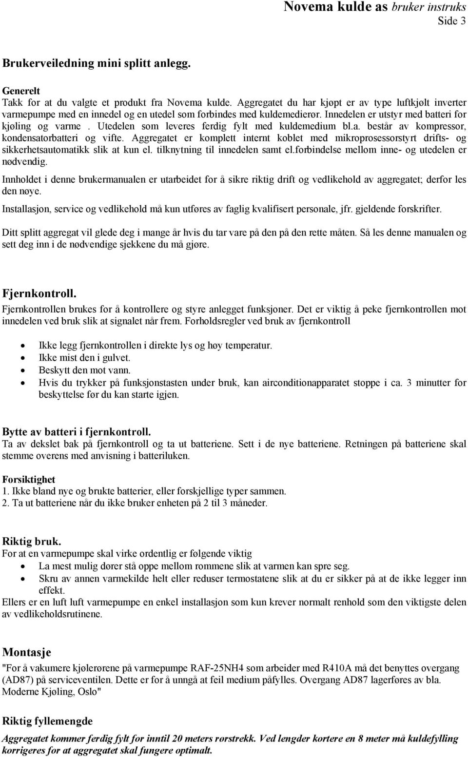 Utedelen som leveres ferdig fylt med kuldemedium bl.a. består av kompressor, kondensatorbatteri og vifte.