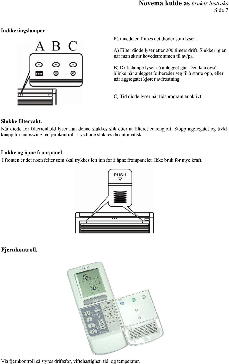 Slukke filtervakt. Når diode for filterrenhold lyser kan denne slukkes slik etter at filteret er rengjort. Stopp aggregatet og trykk knapp for autoswing på fjernkontroll.