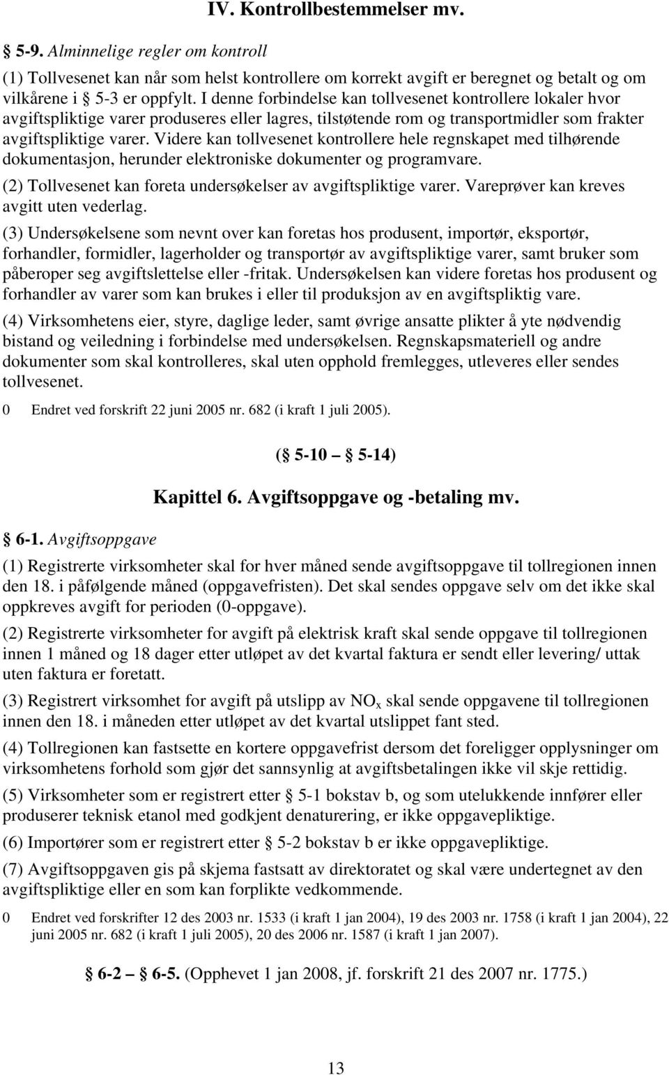 Videre kan tollvesenet kontrollere hele regnskapet med tilhørende dokumentasjon, herunder elektroniske dokumenter og programvare. (2) Tollvesenet kan foreta undersøkelser av avgiftspliktige varer.