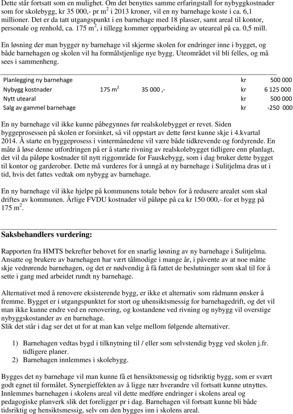 En løsning der man bygger ny barnehage vil skjerme skolen for endringer inne i bygget, og både barnehagen og skolen vil ha formålstjenlige nye bygg. Uteområdet vil bli felles, og må sees i sammenheng.