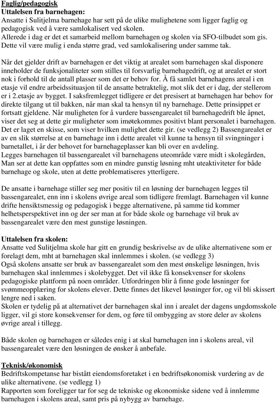 Når det gjelder drift av barnehagen er det viktig at arealet som barnehagen skal disponere inneholder de funksjonaliteter som stilles til forsvarlig barnehagedrift, og at arealet er stort nok i