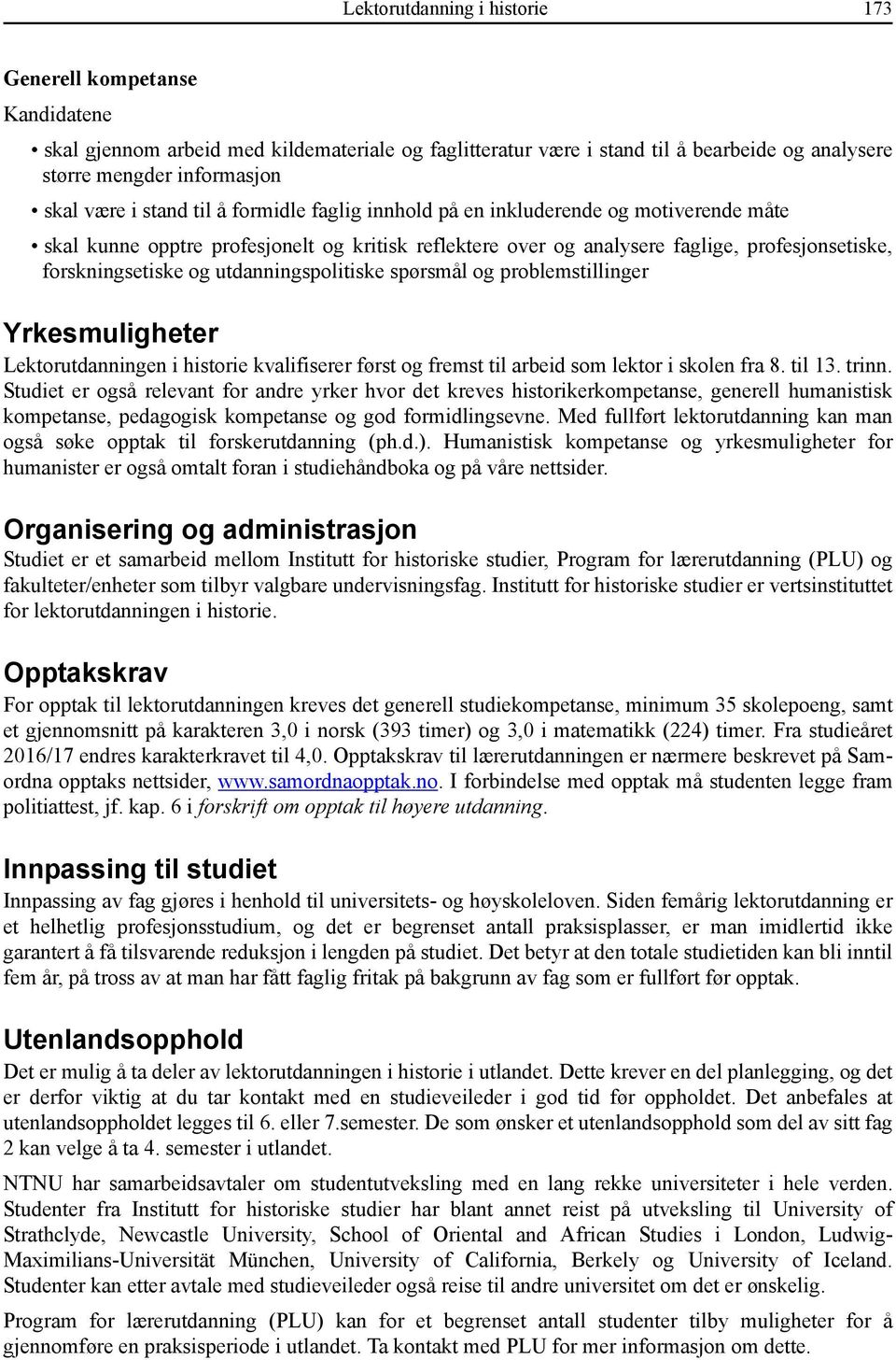 utdanningspolitiske spørsmål og problemstillinger Yrkesmuligheter Lektorutdanningen i historie kvalifiserer først og fremst til arbeid som lektor i skolen fra 8. til 13. trinn.