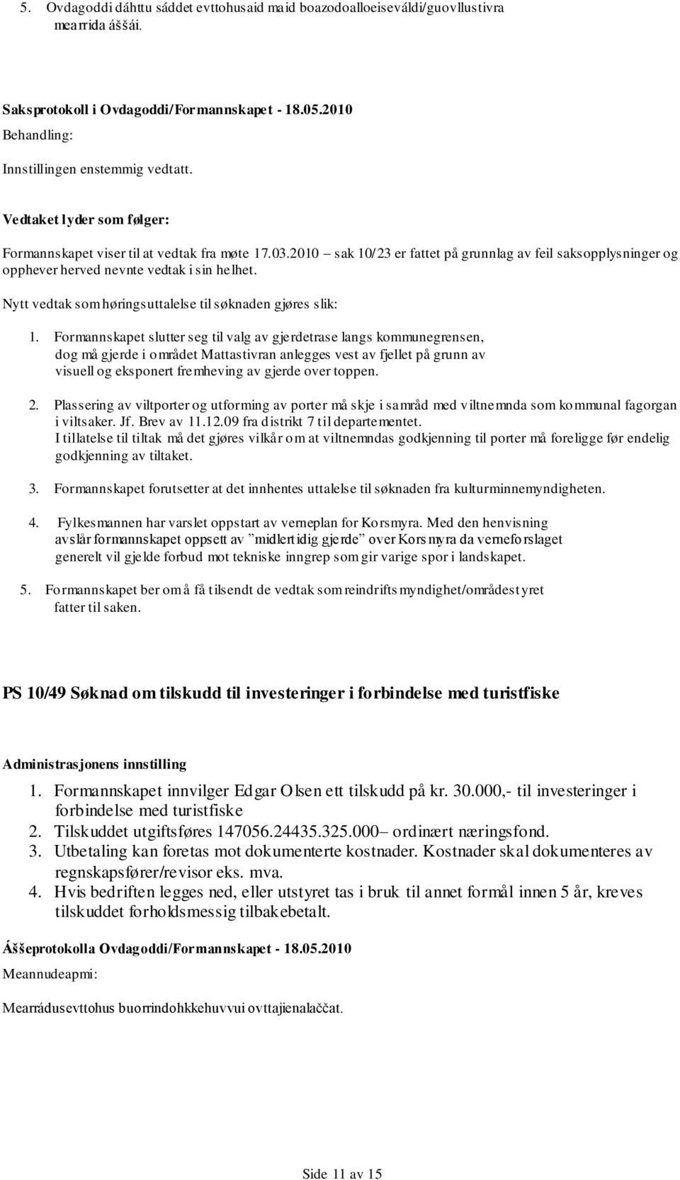 Nytt vedtak som høringsuttalelse til søknaden gjøres slik: 1.