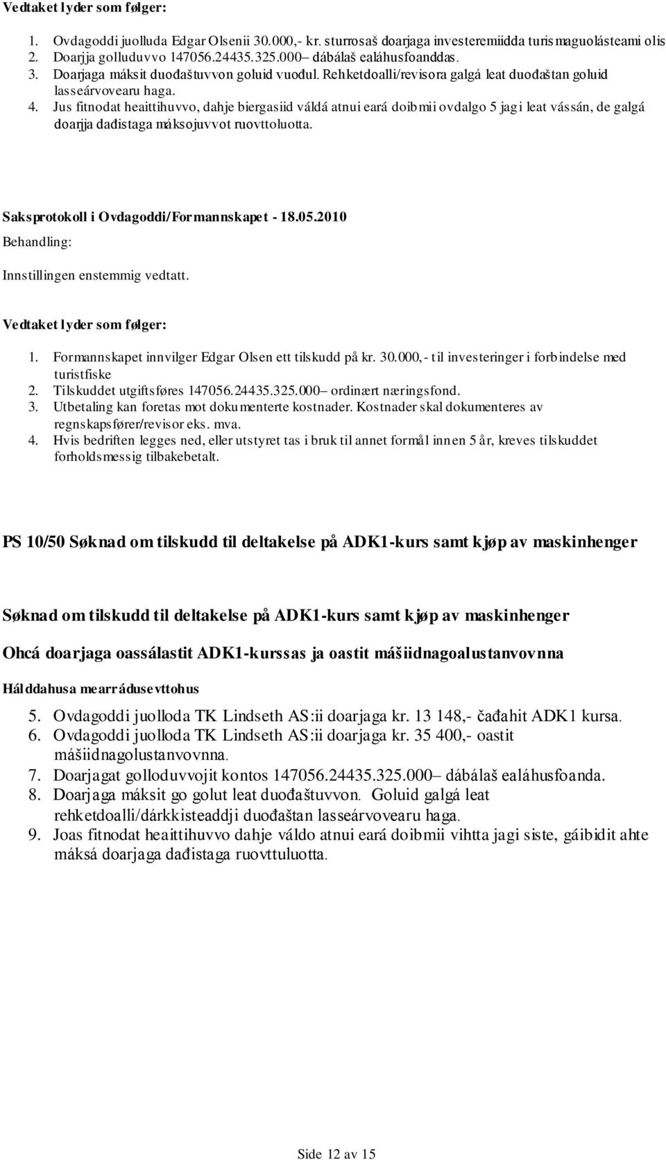 Jus fitnodat heaittihuvvo, dahje biergasiid váldá atnui eará doibmii ovdalgo 5 jagi leat vássán, de galgá doarjja daďistaga máksojuvvot ruovttoluotta. Innstillingen enstemmig vedtatt.