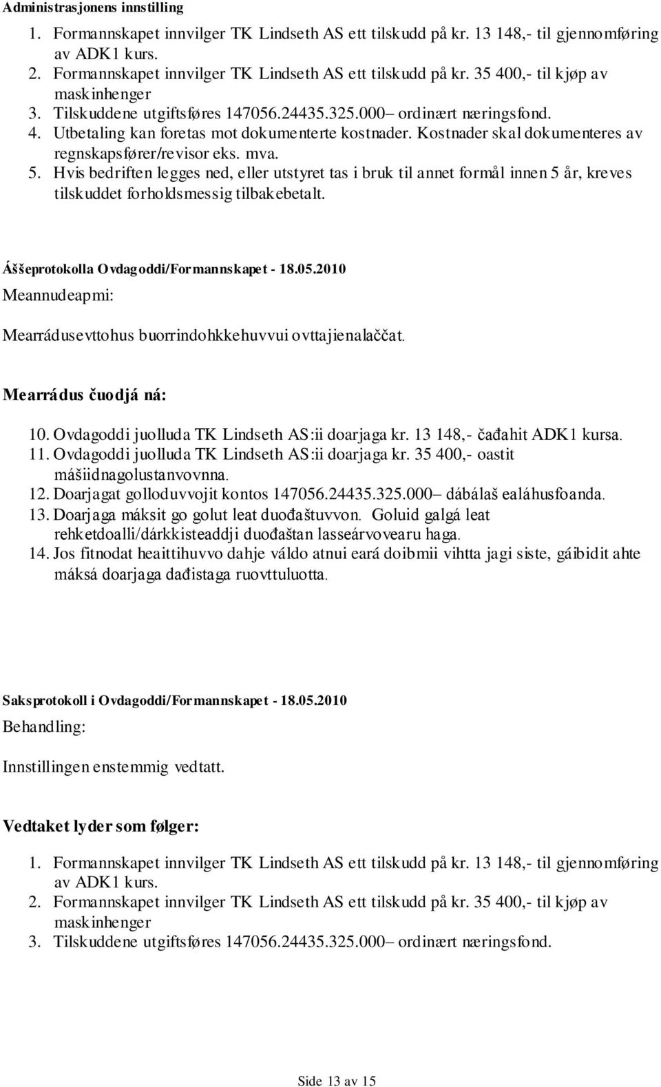 Hvis bedriften legges ned, eller utstyret tas i bruk til annet formål innen 5 år, kreves tilskuddet forholdsmessig tilbakebetalt. Áššeprotokolla Ovdagoddi/Formannskapet - 18.05.