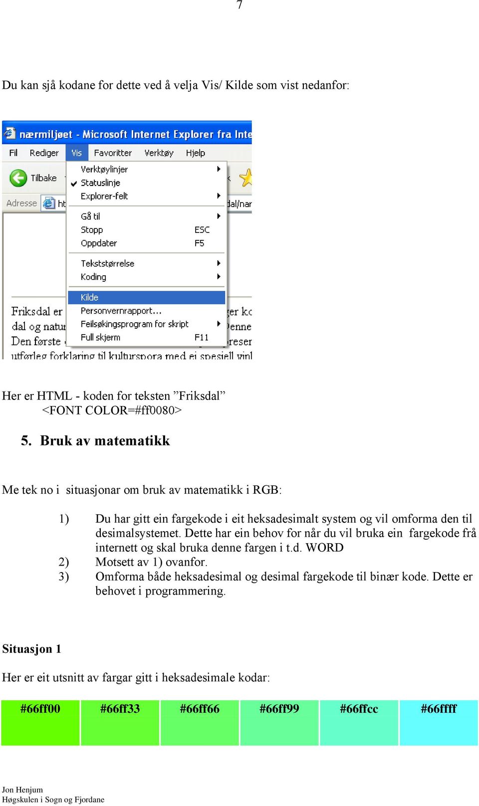 desimalsystemet. Dette har ein behov for når du vil bruka ein fargekode frå internett og skal bruka denne fargen i t.d. WORD 2) Motsett av 1) ovanfor.