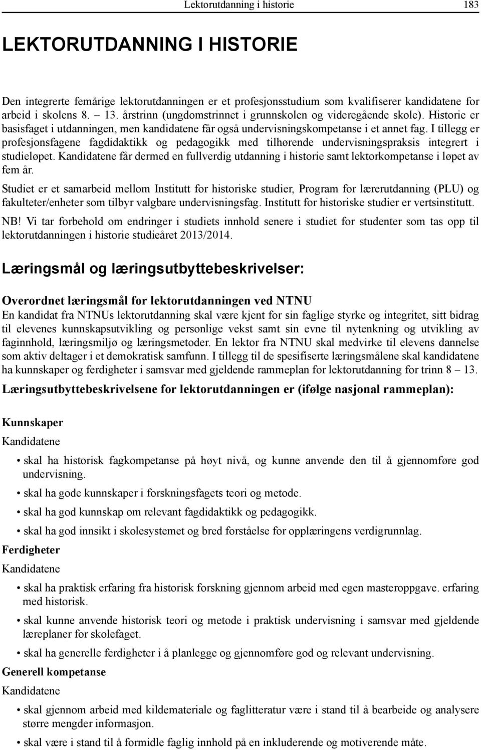 I tillegg er profesjonsfagene fagdidaktikk og pedagogikk med tilhørende undervisningspraksis integrert i studieløpet.