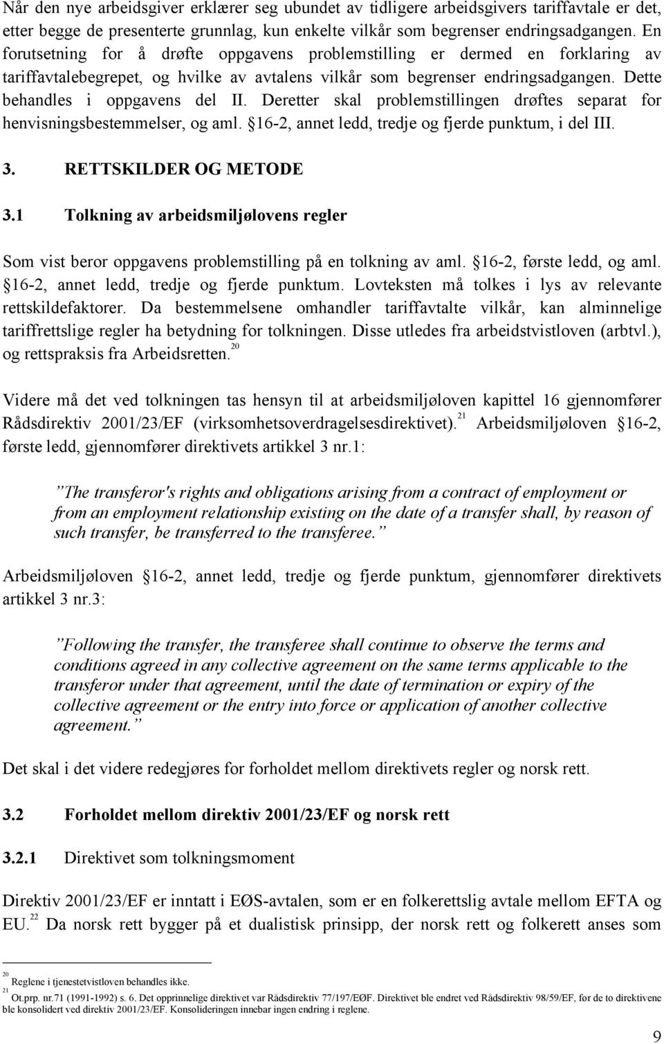 Deretter skal problemstillingen drøftes separat for henvisningsbestemmelser, og aml. 16-2, annet ledd, tredje og fjerde punktum, i del III. 3. RETTSKILDER OG METODE 3.