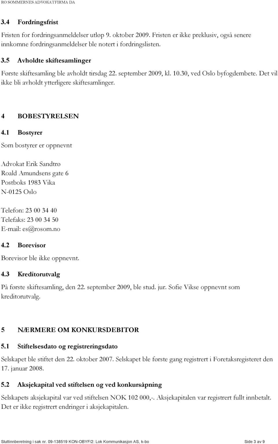 1 Bostyrer Som bostyrer er oppnevnt Advokat Erik Sandtrø Roald Amundsens gate 6 Postboks 1983 Vika N-0125 Oslo Telefon: 23 00 34 40 Telefaks: 23 00 34 50 E-mail: es@rosom.no 4.