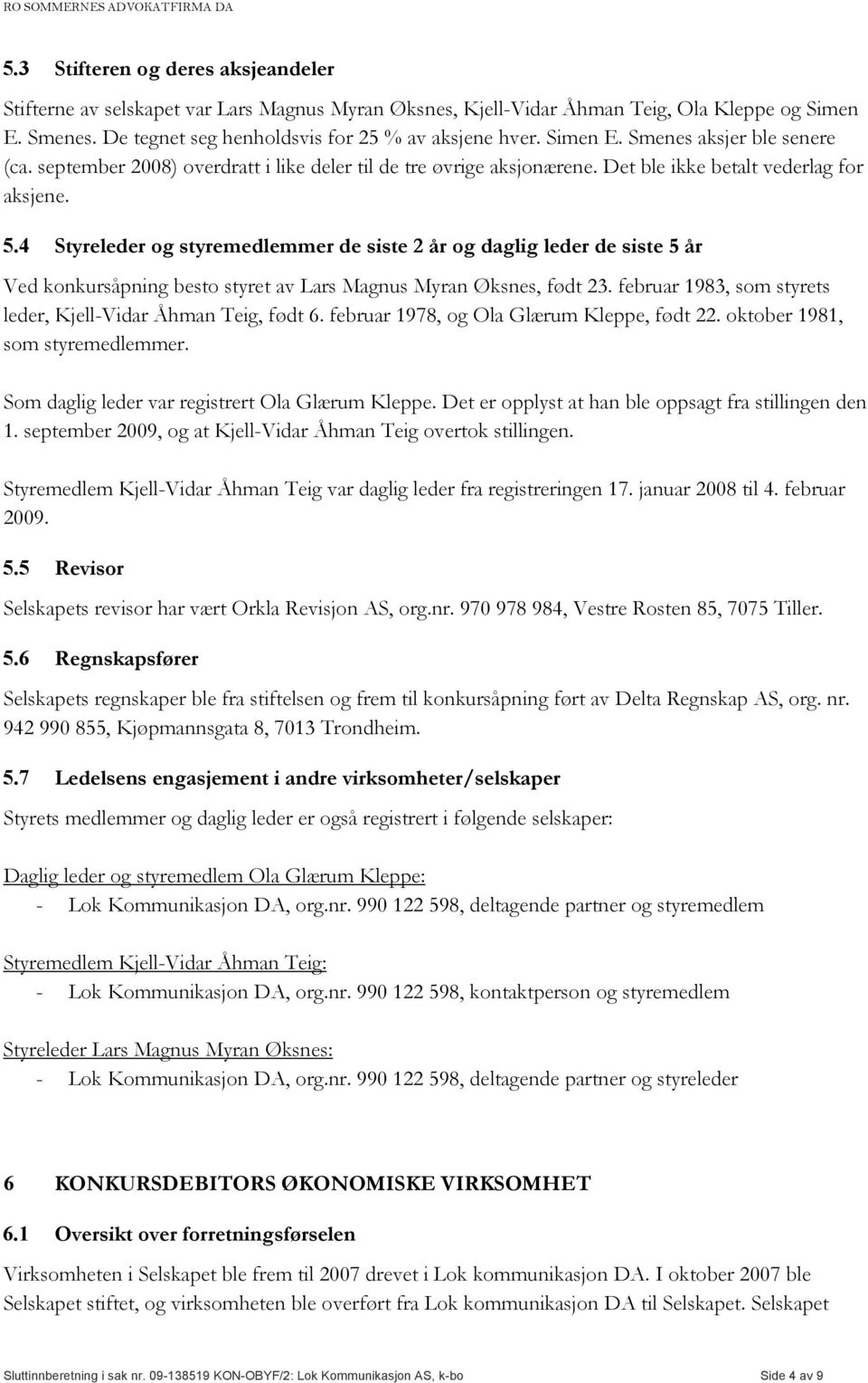 4 Styreleder og styremedlemmer de siste 2 år og daglig leder de siste 5 år Ved konkursåpning besto styret av Lars Magnus Myran Øksnes, født 23.