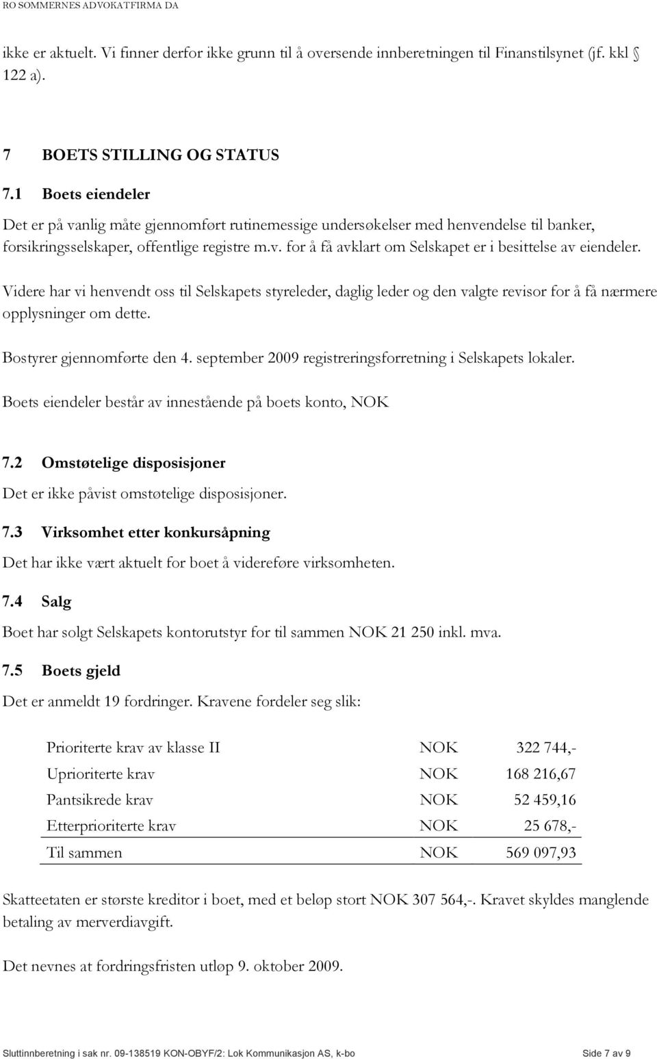 Videre har vi henvendt oss til Selskapets styreleder, daglig leder og den valgte revisor for å få nærmere opplysninger om dette. Bostyrer gjennomførte den 4.