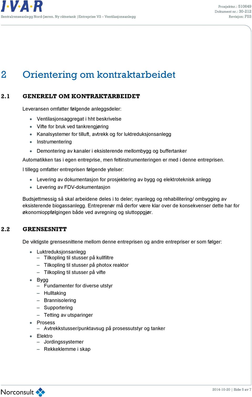 luktreduksjonsanlegg Instrumentering Demontering av kanaler i eksisterende mellombygg og buffertanker Automatikken tas i egen entreprise, men feltinstrumenteringen er med i denne entreprisen.