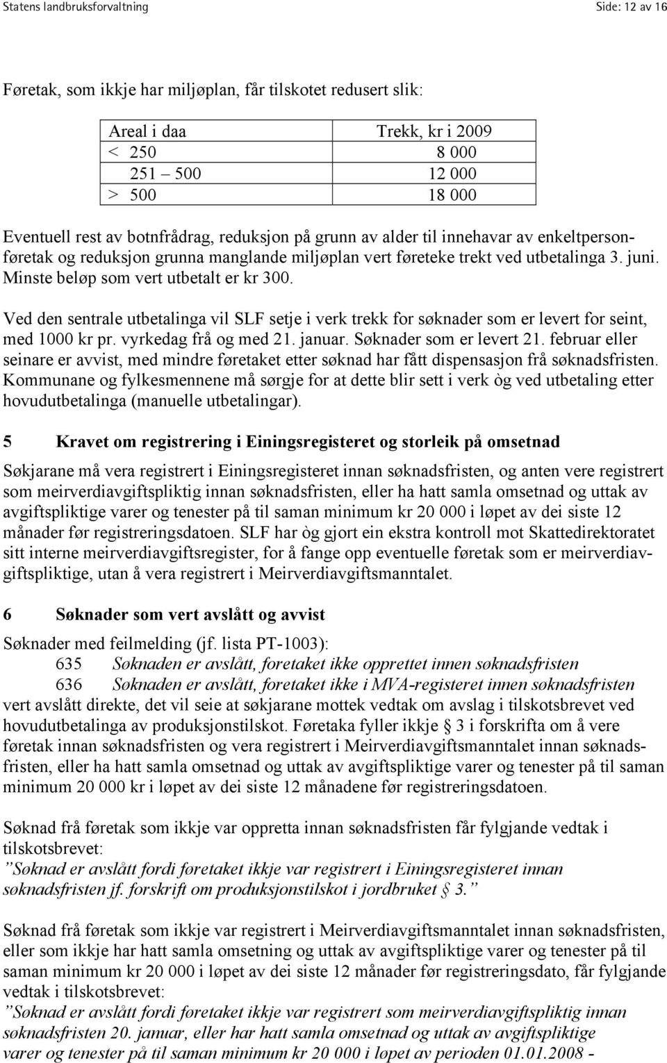 Minste beløp som vert utbetalt er kr 300. Ved den sentrale utbetalinga vil SLF setje i verk trekk for søknader som er levert for seint, med 1000 kr pr. vyrkedag frå og med 21. januar.