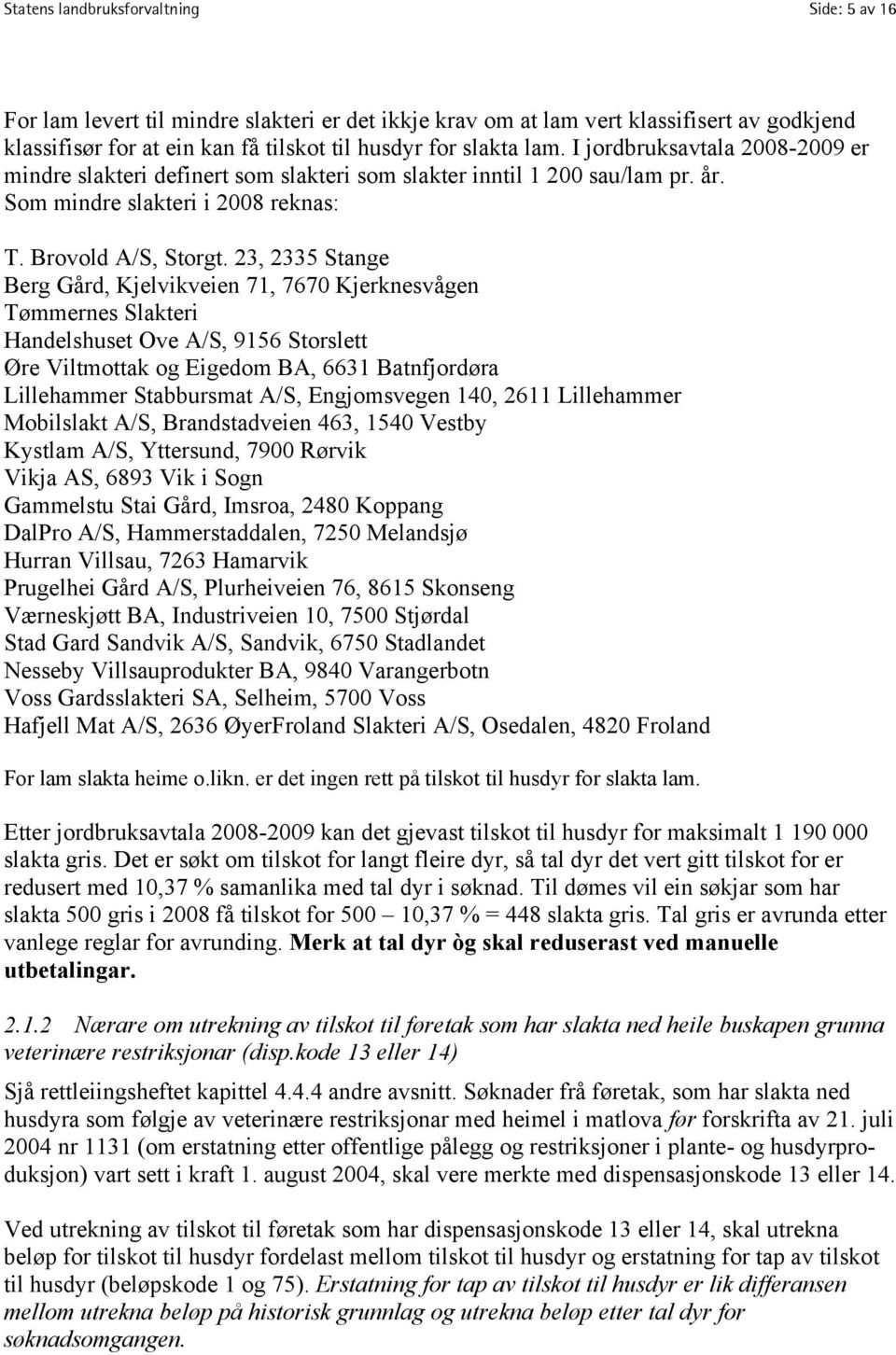 23, 2335 Stange Berg Gård, Kjelvikveien 71, 7670 Kjerknesvågen Tømmernes Slakteri Handelshuset Ove A/S, 9156 Storslett Øre Viltmottak og Eigedom BA, 6631 Batnfjordøra Lillehammer Stabbursmat A/S,