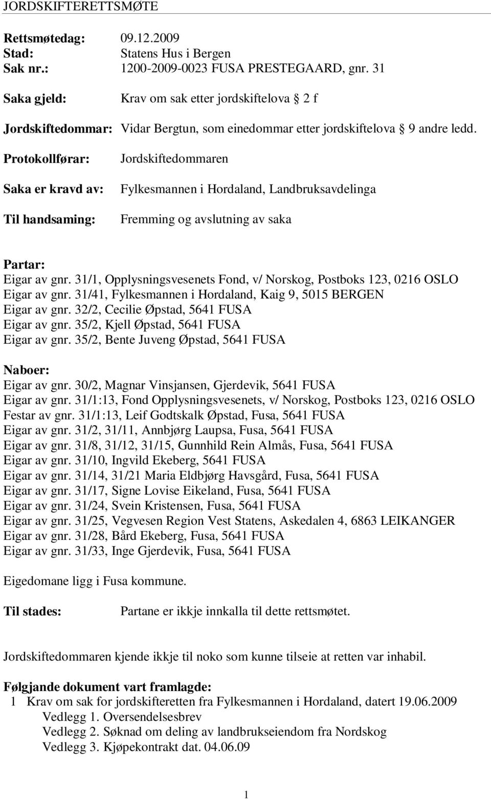 Protokollførar: Saka er kravd av: Til handsaming: Jordskiftedommaren Fylkesmannen i Hordaland, Landbruksavdelinga Fremming og avslutning av saka Partar: Eigar av gnr.