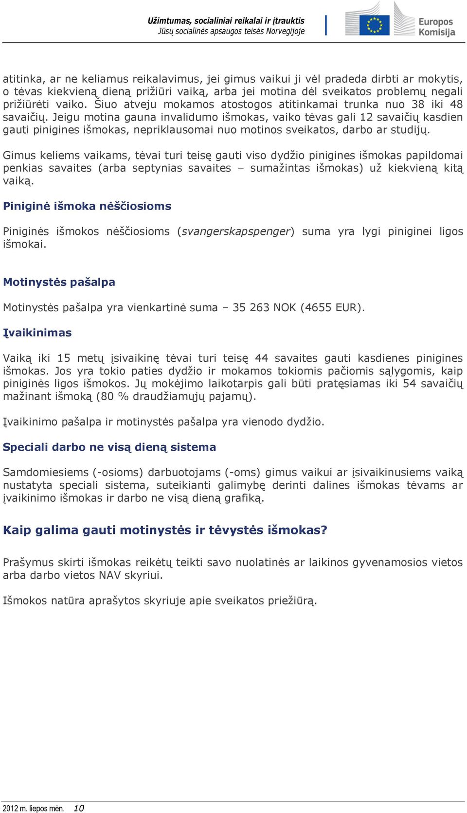 Jeigu motina gauna invalidumo išmokas, vaiko tėvas gali 12 savaičių kasdien gauti pinigines išmokas, nepriklausomai nuo motinos sveikatos, darbo ar studijų.